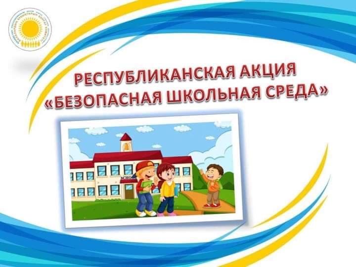 "Қауіпсіз мектеп ортасы" республикалық акциясы  Республиканская акция "БЕЗОПАСНАЯ ШКОЛЬНАЯ СРЕДА"